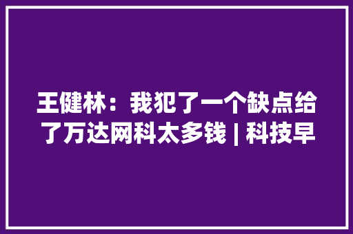 王健林：我犯了一个缺点给了万达网科太多钱 | 科技早报