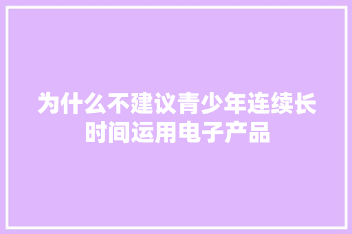 为什么不建议青少年连续长时间运用电子产品