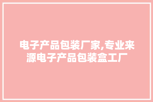 电子产品包装厂家,专业来源电子产品包装盒工厂