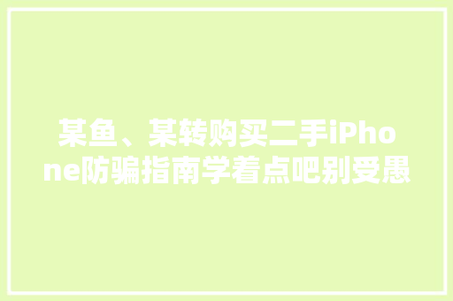 某鱼、某转购买二手iPhone防骗指南学着点吧别受愚了哭