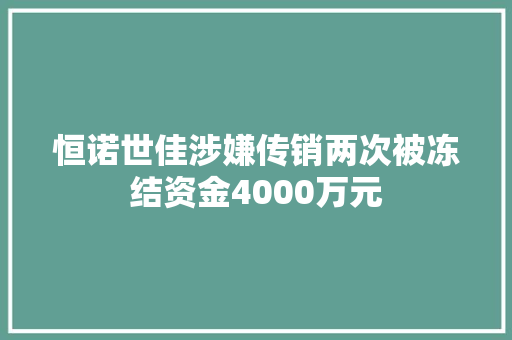恒诺世佳涉嫌传销两次被冻结资金4000万元