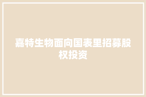 嘉特生物面向国表里招募股权投资