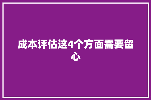 成本评估这4个方面需要留心 成本评估这4个方面需要留心 互联通信