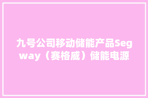 九号公司移动储能产品Segway（赛格威）储能电源Cube系列全球发售！ 九号公司移动储能产品Segway（赛格威）储能电源Cube系列全球发售！ 互联通信