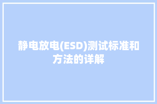 静电放电(ESD)测试标准和方法的详解