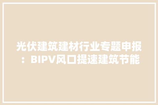 光伏建筑建材行业专题申报：BIPV风口提速建筑节能不是空口说