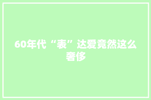 60年代“表”达爱竟然这么奢侈