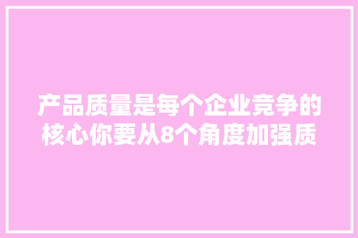 产品质量是每个企业竞争的核心你要从8个角度加强质检员的能力 产品质量是每个企业竞争的核心你要从8个角度加强质检员的能力 人工智能