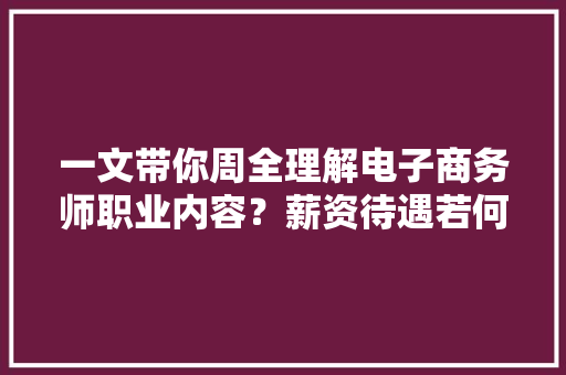 一文带你周全理解电子商务师职业内容？薪资待遇若何？
