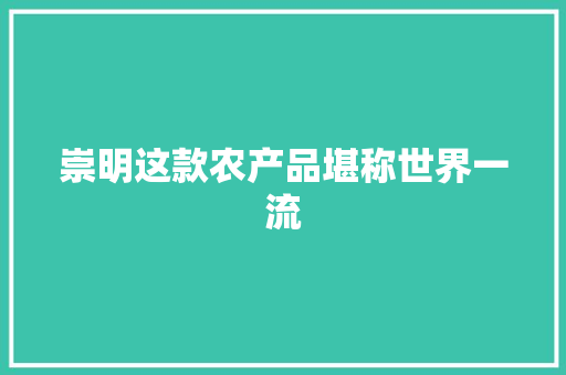 崇明这款农产品堪称世界一流 崇明这款农产品堪称世界一流 智能家居