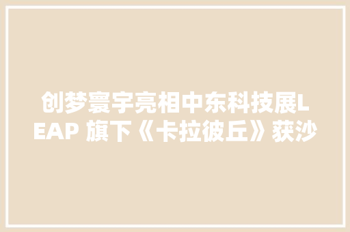 创梦寰宇亮相中东科技展LEAP 旗下《卡拉彼丘》获沙特王子点赞