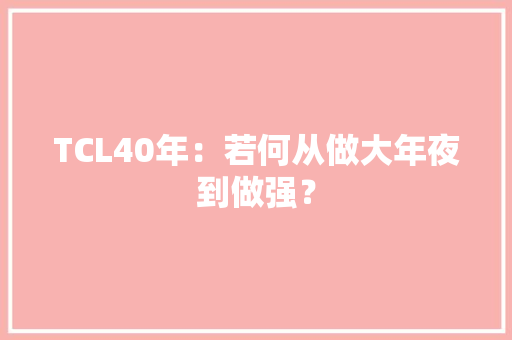 TCL40年：若何从做大年夜到做强？