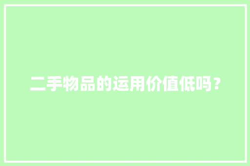 二手物品的运用价值低吗？
