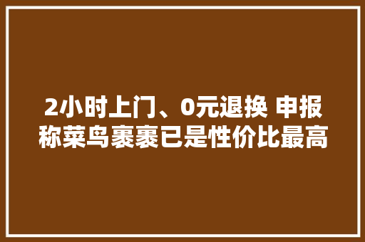 2小时上门、0元退换 申报称菜鸟裹裹已是性价比最高寄快递平台 2小时上门、0元退换 申报称菜鸟裹裹已是性价比最高寄快递平台 人工智能