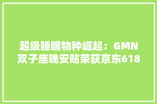超级睡眠物种崛起：GMN双子座晚安贴荣获京东618“最受消费者迎接品牌奖”