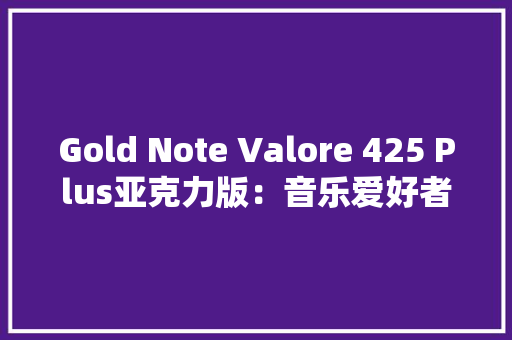 Gold Note Valore 425 Plus亚克力版：音乐爱好者的黑胶新宠 Gold Note Valore 425 Plus亚克力版：音乐爱好者的黑胶新宠 智能科技