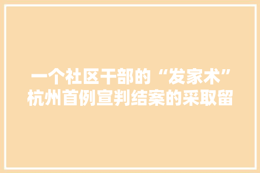 一个社区干部的“发家术”杭州首例宣判结案的采取留置方法案件剖析 一个社区干部的“发家术”杭州首例宣判结案的采取留置方法案件剖析 智能科技