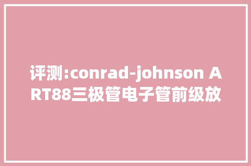 评测:conrad-johnson ART88三极管电子管前级放大年夜器