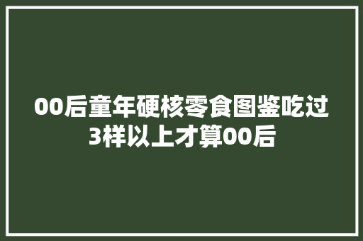 00后童年硬核零食图鉴吃过3样以上才算00后 00后童年硬核零食图鉴吃过3样以上才算00后 智能科技
