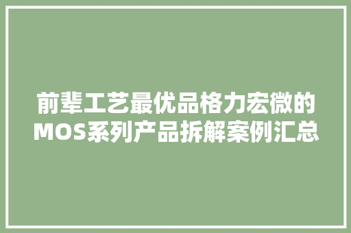 前辈工艺最优品格力宏微的MOS系列产品拆解案例汇总