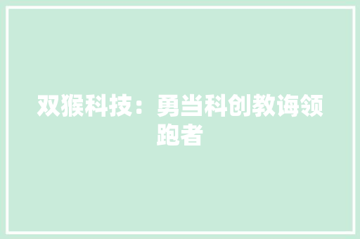 双猴科技：勇当科创教诲领跑者