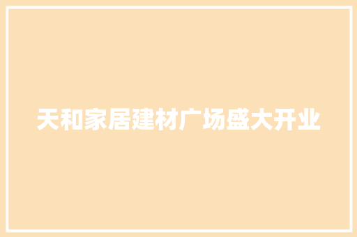 天和家居建材广场盛大开业 天和家居建材广场盛大开业 人工智能
