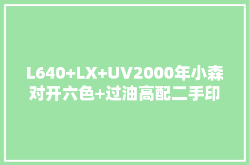 L640+LX+UV2000年小森对开六色+过油高配二手印刷机印UV包装盒 L640+LX+UV2000年小森对开六色+过油高配二手印刷机印UV包装盒 互联通信
