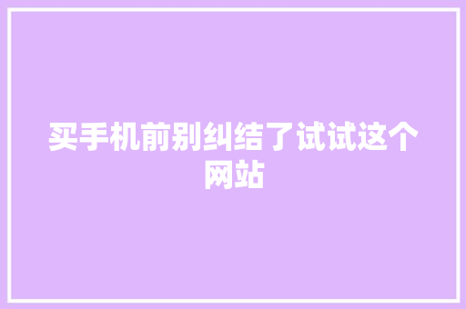 买手机前别纠结了试试这个网站