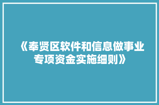《奉贤区软件和信息做事业专项资金实施细则》