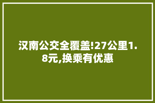 汉南公交全覆盖!27公里1.8元,换乘有优惠