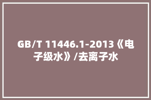 GB/T 11446.1-2013《电子级水》/去离子水