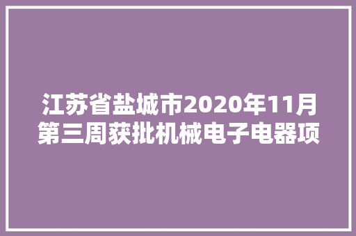 江苏省盐城市2020年11月第三周获批机械电子电器项目汇总
