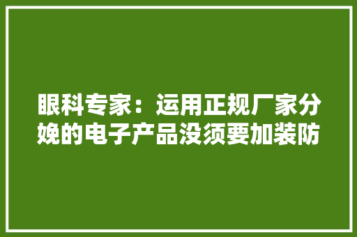 眼科专家：运用正规厂家分娩的电子产品没须要加装防蓝光设备