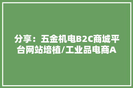 分享：五金机电B2C商城平台网站培植/工业品电商APP开拓策划筹划
