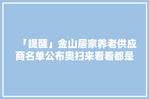「提醒」金山居家养老供应商名单公布奥扫来看看都是哪几家？