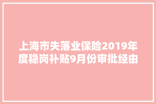 上海市失落业保险2019年度稳岗补贴9月份审批经由进程名单信息