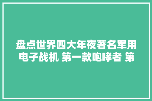 盘点世界四大年夜著名军用电子战机 第一款咆哮者 第三款大年夜国制造