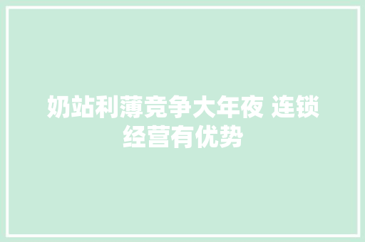 奶站利薄竞争大年夜 连锁经营有优势