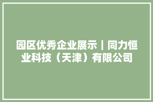 园区优秀企业展示｜同力恒业科技（天津）有限公司