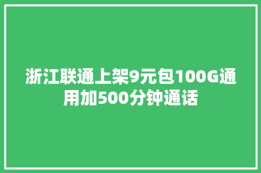 浙江联通上架9元包100G通用加500分钟通话 浙江联通上架9元包100G通用加500分钟通话 人工智能
