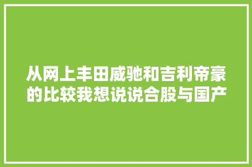 从网上丰田威驰和吉利帝豪的比较我想说说合股与国产车 从网上丰田威驰和吉利帝豪的比较我想说说合股与国产车 智能科技