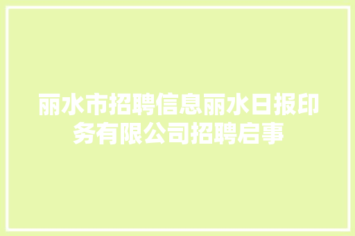 丽水市招聘信息丽水日报印务有限公司招聘启事