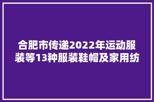 合肥市传递2022年运动服装等13种服装鞋帽及家用纺织品产品质量市级监督抽查结果