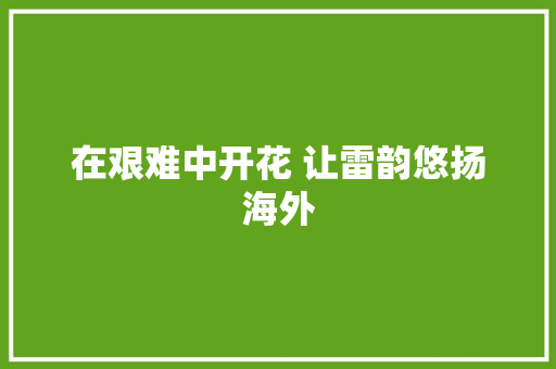 在艰难中开花 让雷韵悠扬海外