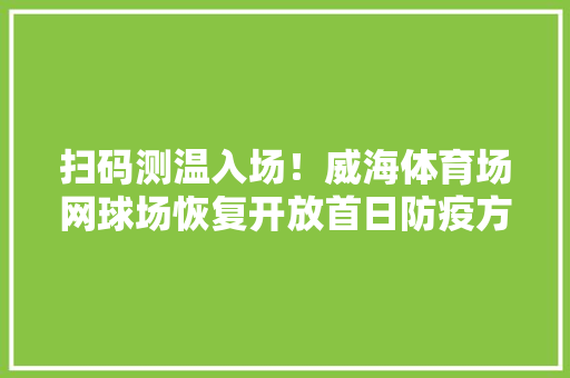 扫码测温入场！威海体育场网球场恢复开放首日防疫方法严
