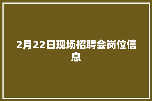 2月22日现场招聘会岗位信息 2月22日现场招聘会岗位信息 智能科技
