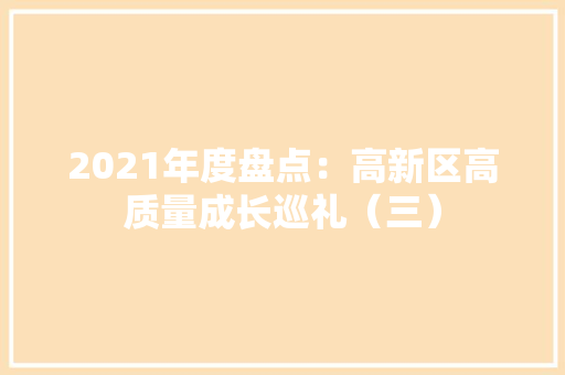 2021年度盘点：高新区高质量成长巡礼（三）