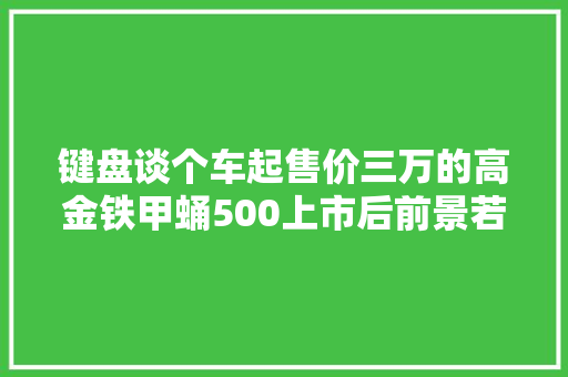 键盘谈个车起售价三万的高金铁甲蛹500上市后前景若何 键盘谈个车起售价三万的高金铁甲蛹500上市后前景若何 互联通信
