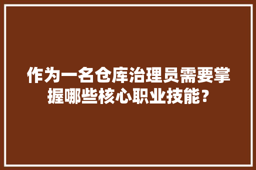 作为一名仓库治理员需要掌握哪些核心职业技能？