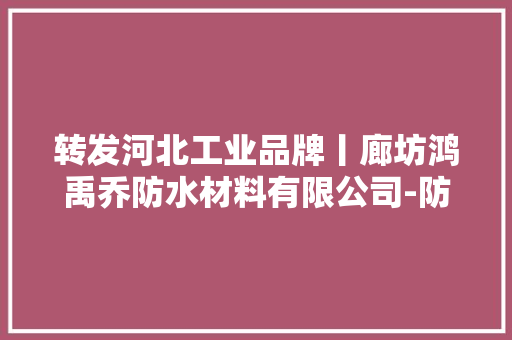 转发河北工业品牌丨廊坊鸿禹乔防水材料有限公司-防水材料